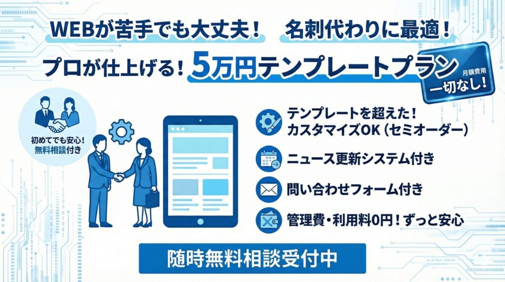 ・無料相談付きでWEBが苦手な人、HP制作が初めての人も安心 ・5万円でプロが仕上げるテンプレート制作プランである ・名刺代わりのHP制作にピッタリである ・テンプレートを超えた「カスタマイズに応えるセミオーダー制作プランであること ・管理費や利用料など月額費用は一切なし ・ニュース更新システム付き ・問い合わせフォーム付き